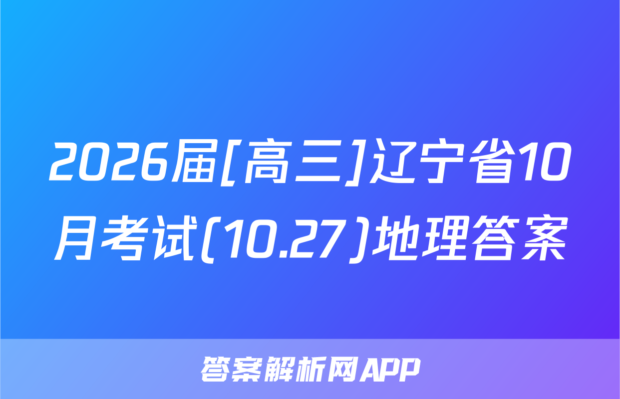 2026届[高三]辽宁省10月考试(10.27)地理答案