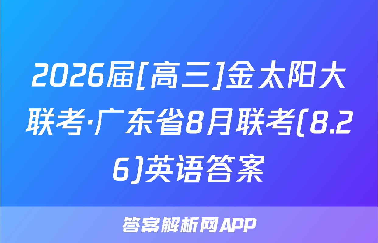 2026届[高三]金太阳大联考·广东省8月联考(8.26)英语答案