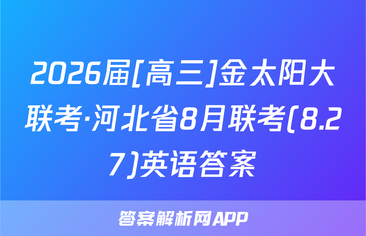 2026届[高三]金太阳大联考·河北省8月联考(8.27)英语答案