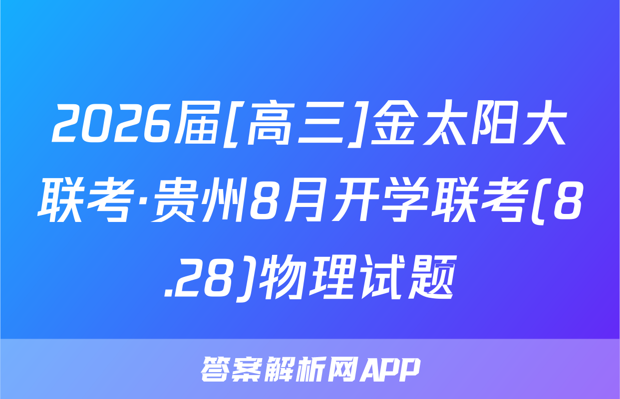 2026届[高三]金太阳大联考·贵州8月开学联考(8.28)物理试题