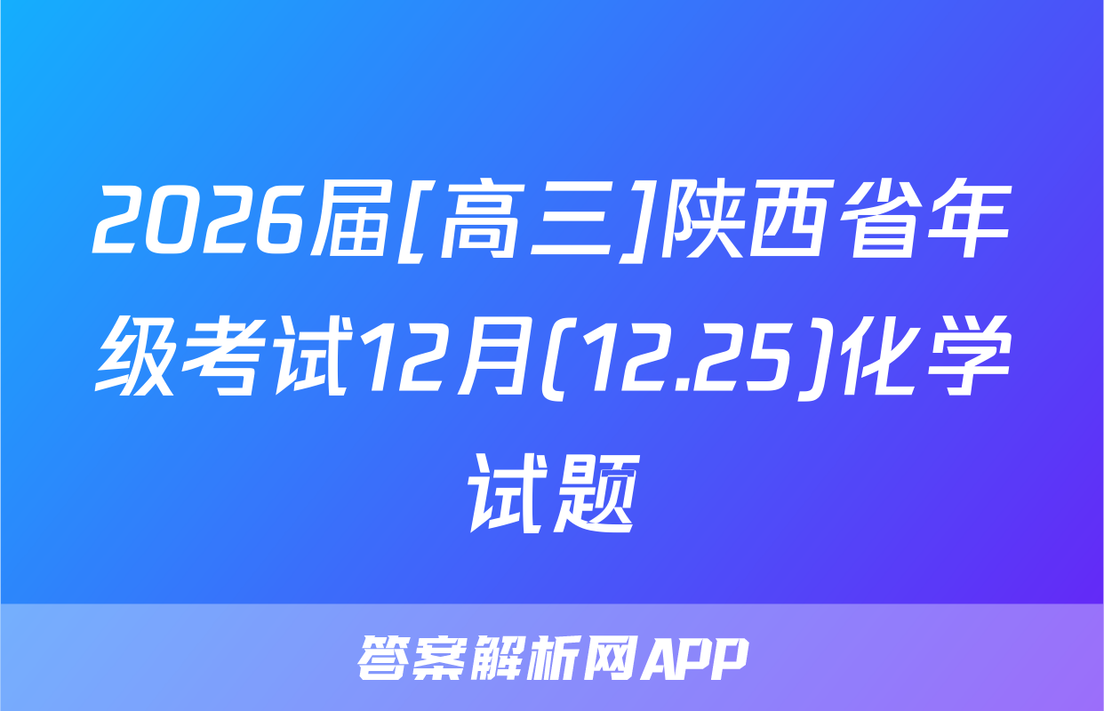 2026届[高三]陕西省年级考试12月(12.25)化学试题