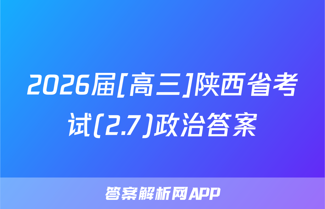 2026届[高三]陕西省考试(2.7)政治答案