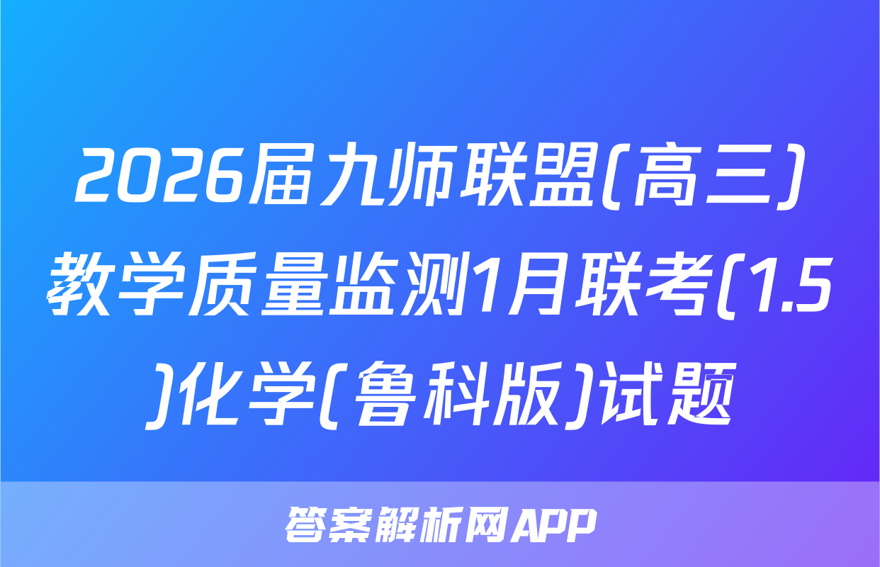 2026届九师联盟(高三)教学质量监测1月联考(1.5)化学(鲁科版)试题