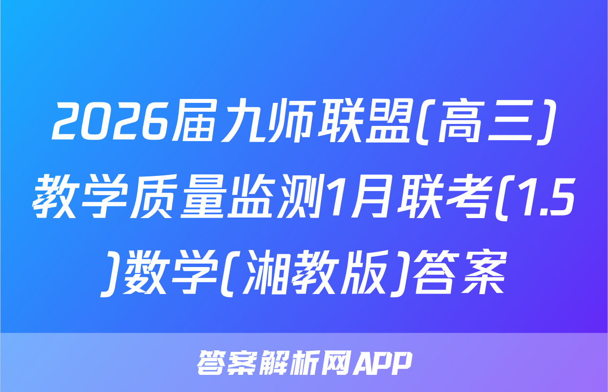 2026届九师联盟(高三)教学质量监测1月联考(1.5)数学(湘教版)答案