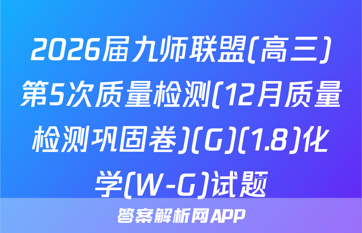 2026届九师联盟(高三)第5次质量检测(12月质量检测巩固卷)(G)(1.8)化学(W-G)试题
