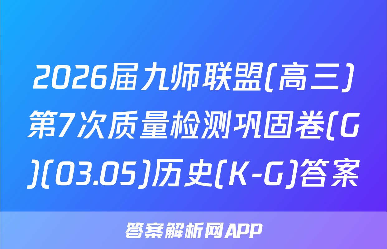 2026届九师联盟(高三)第7次质量检测巩固卷(G)(03.05)历史(K-G)答案