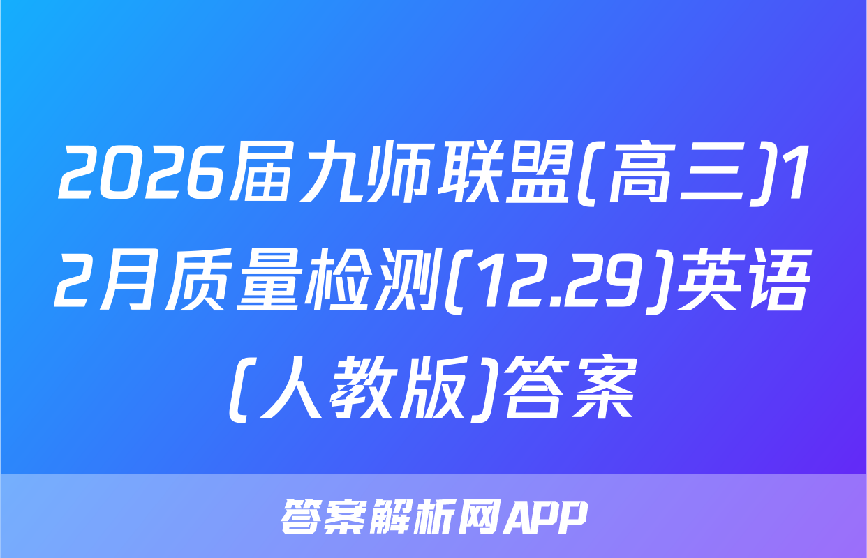 2026届九师联盟(高三)12月质量检测(12.29)英语(人教版)答案