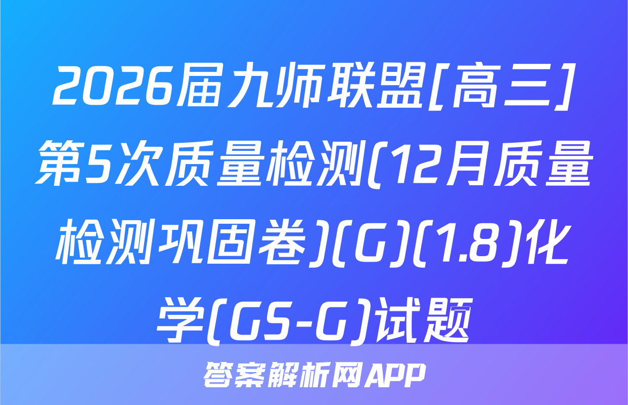 2026届九师联盟[高三]第5次质量检测(12月质量检测巩固卷)(G)(1.8)化学(GS-G)试题