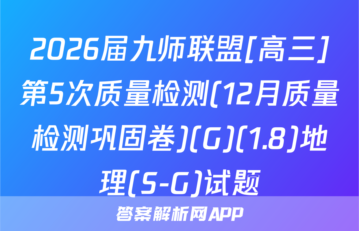 2026届九师联盟[高三]第5次质量检测(12月质量检测巩固卷)(G)(1.8)地理(S-G)试题