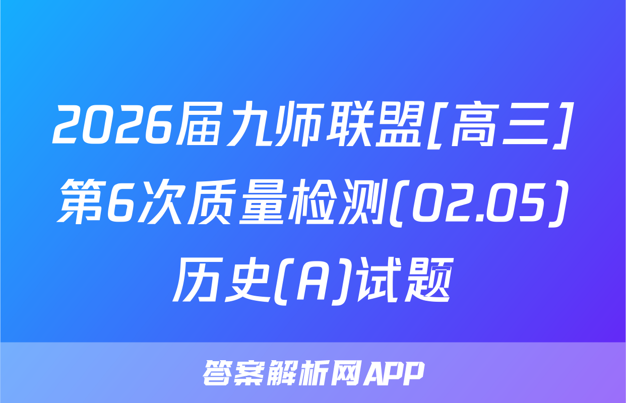 2026届九师联盟[高三]第6次质量检测(02.05)历史(A)试题