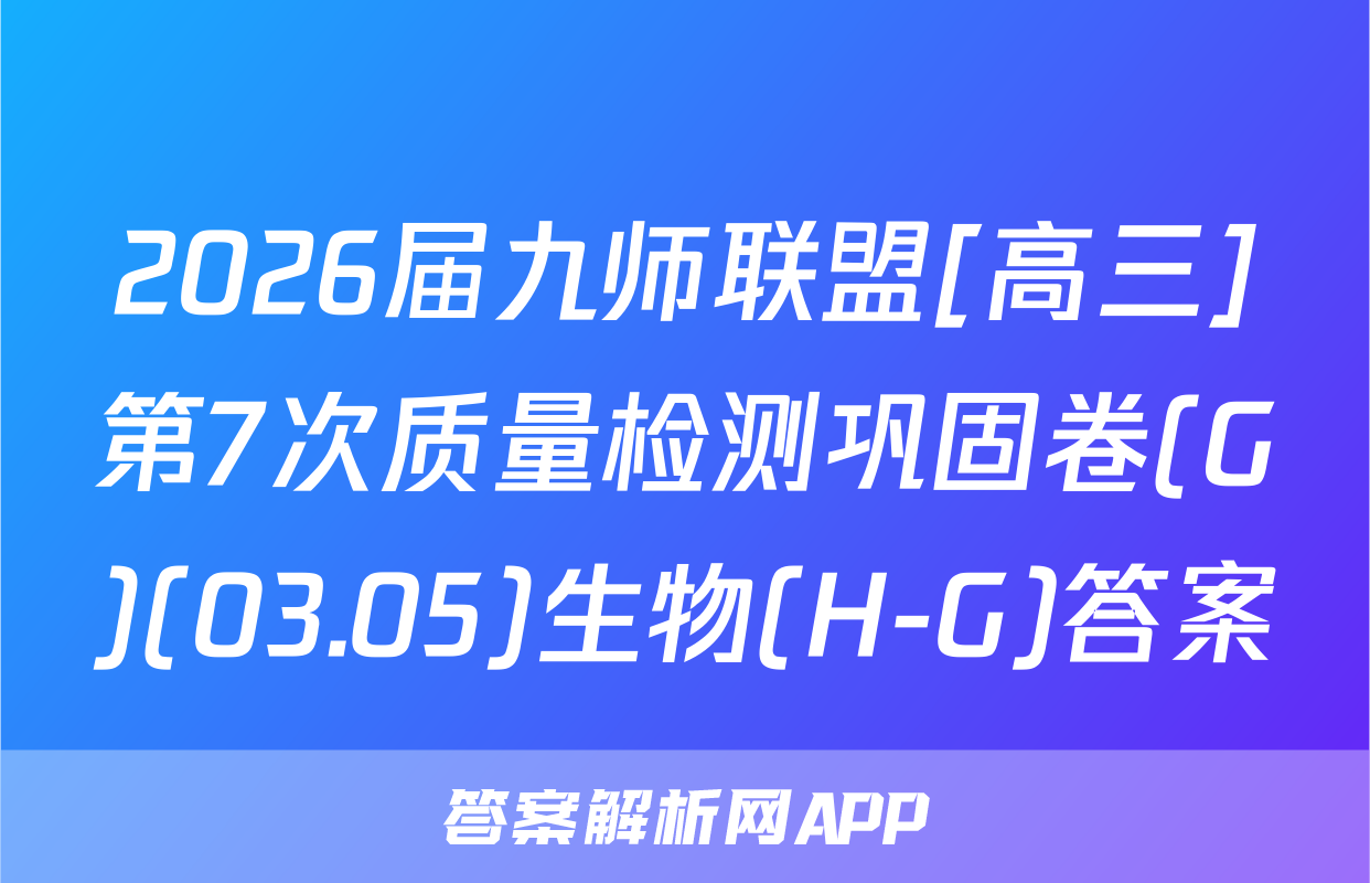 2026届九师联盟[高三]第7次质量检测巩固卷(G)(03.05)生物(H-G)答案
