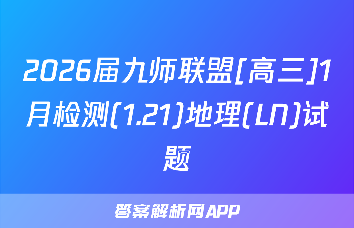 2026届九师联盟[高三]1月检测(1.21)地理(LN)试题