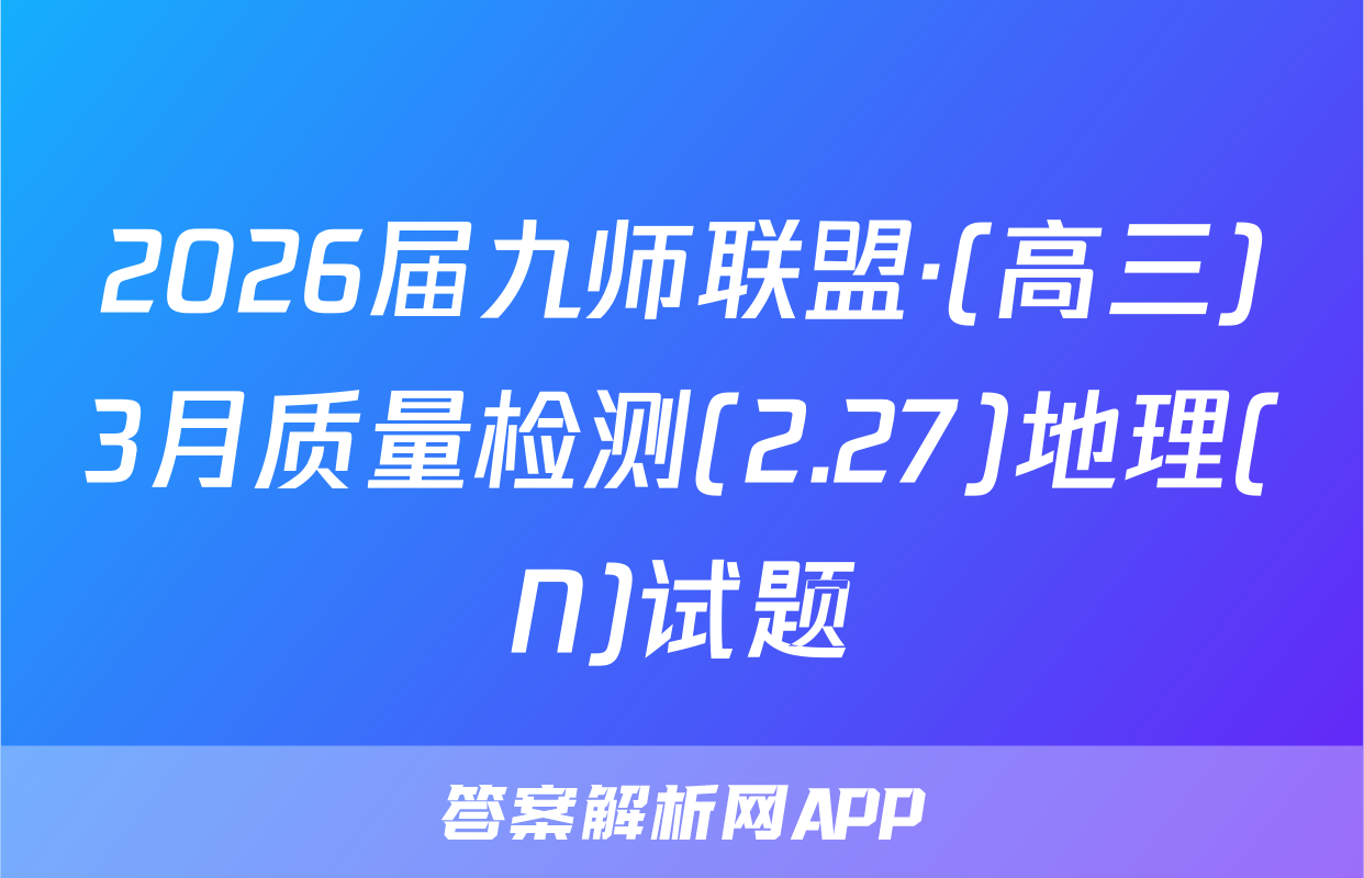 2026届九师联盟·(高三)3月质量检测(2.27)地理(N)试题