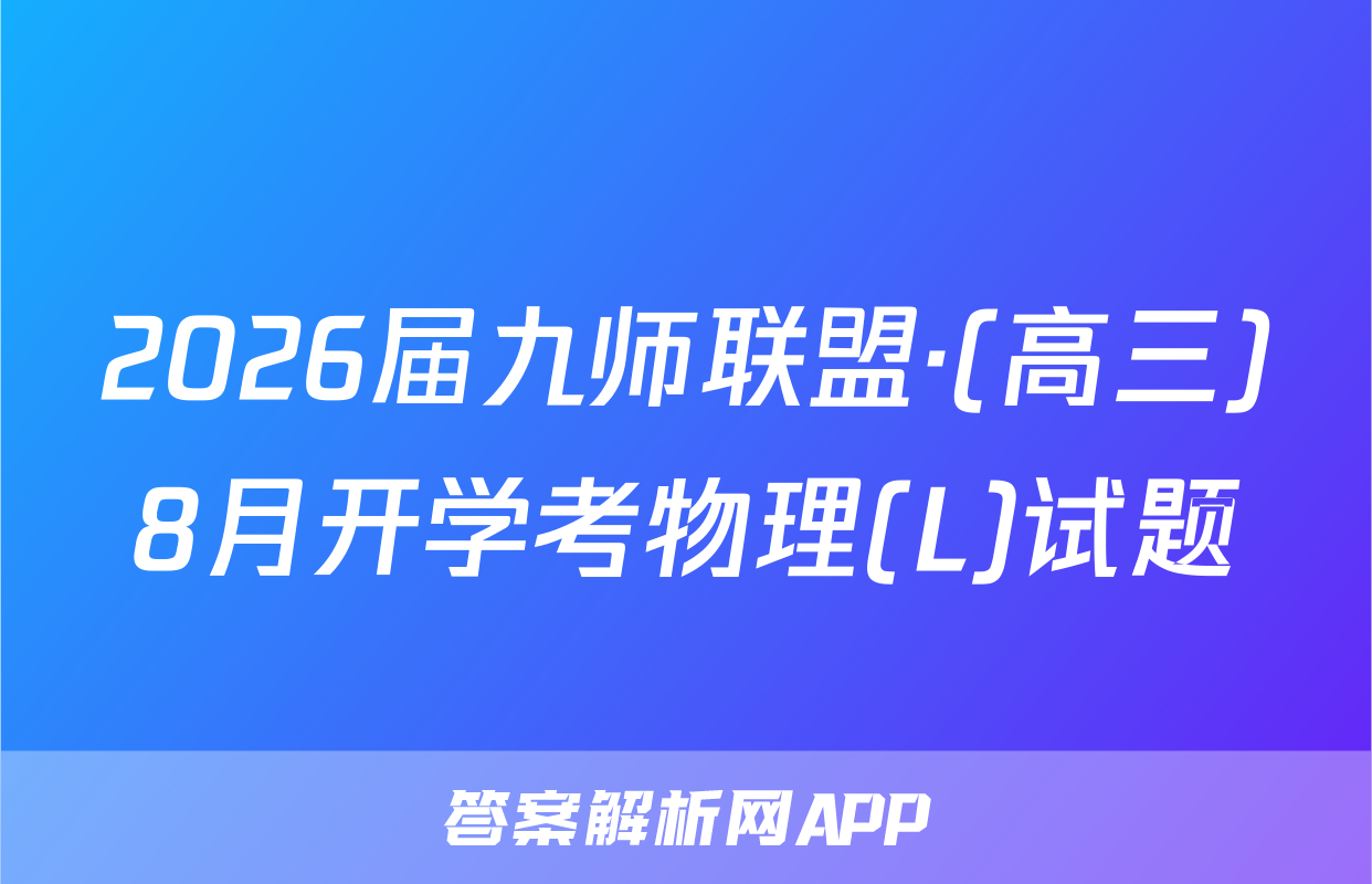 2026届九师联盟·(高三)8月开学考物理(L)试题