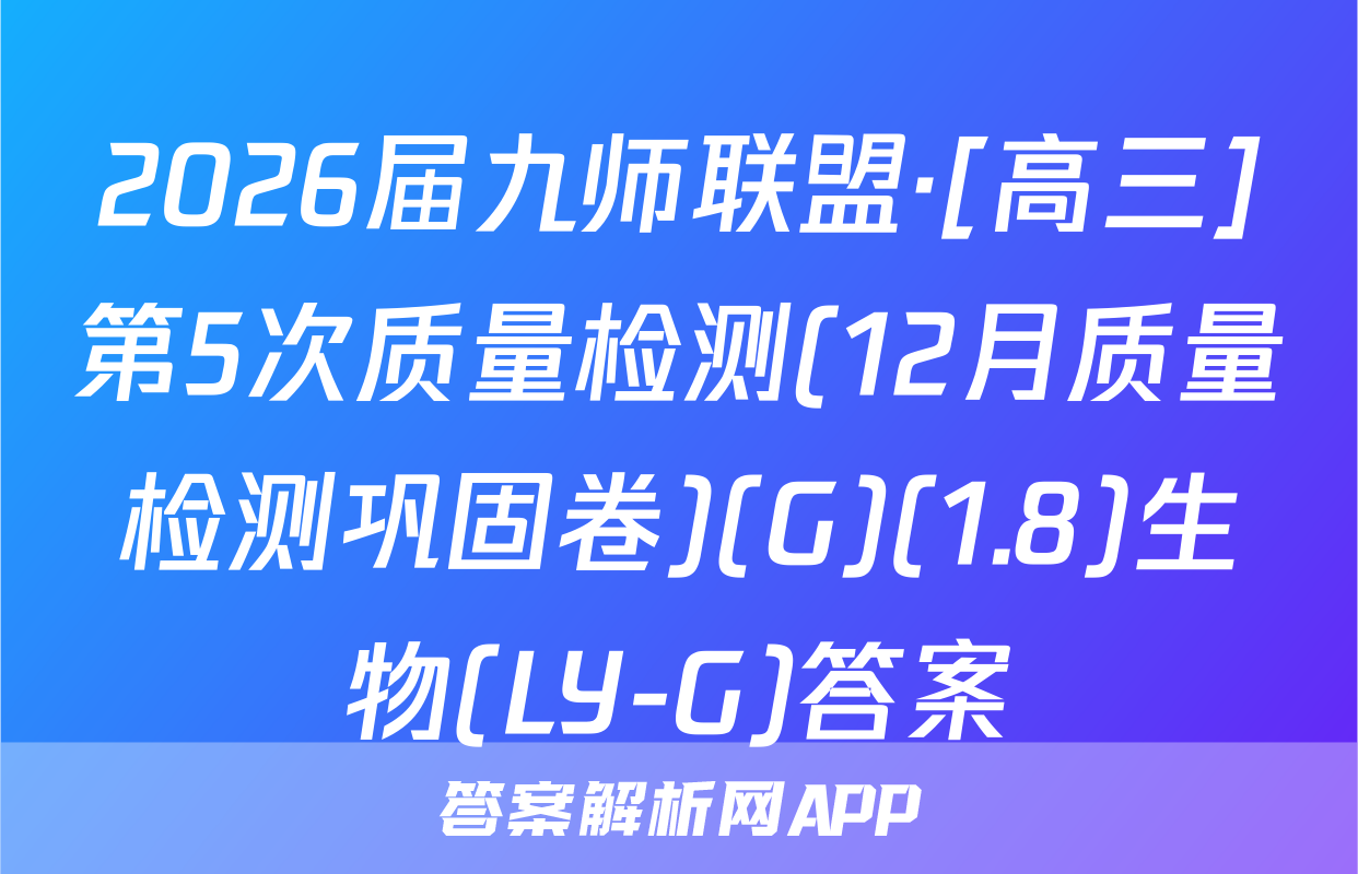 2026届九师联盟·[高三]第5次质量检测(12月质量检测巩固卷)(G)(1.8)生物(LY-G)答案