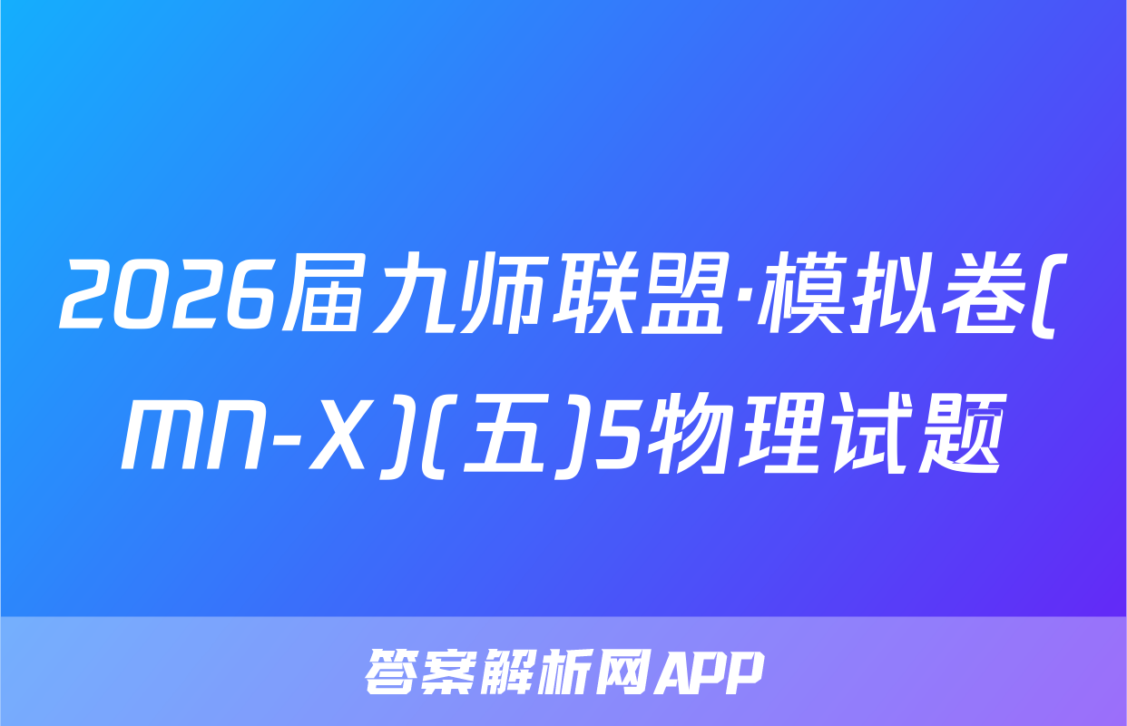 2026届九师联盟·模拟卷(MN-X)(五)5物理试题
