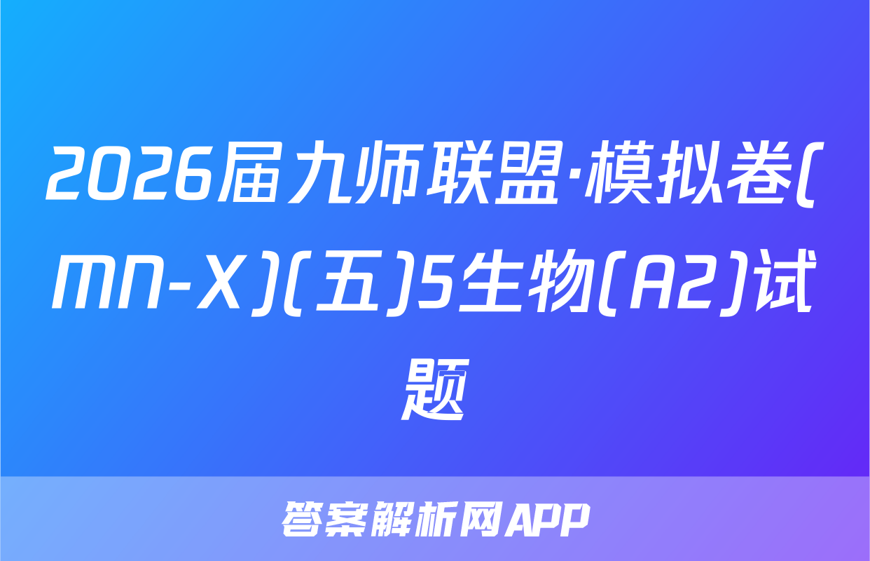 2026届九师联盟·模拟卷(MN-X)(五)5生物(A2)试题