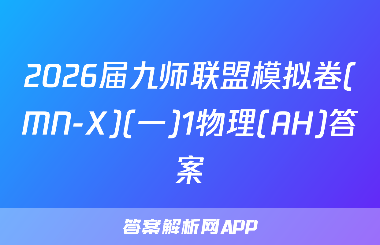 2026届九师联盟模拟卷(MN-X)(一)1物理(AH)答案