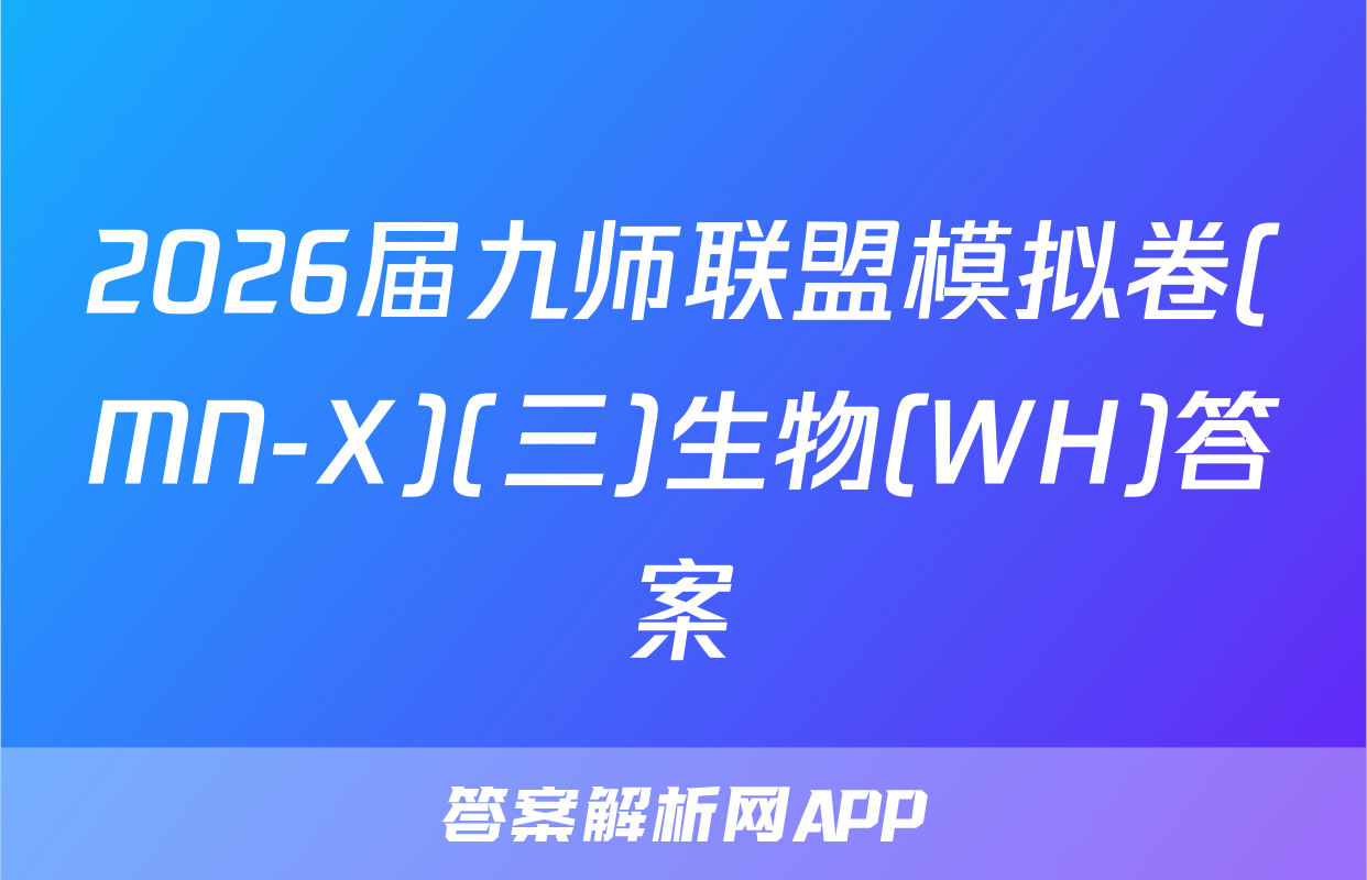 2026届九师联盟模拟卷(MN-X)(三)生物(WH)答案