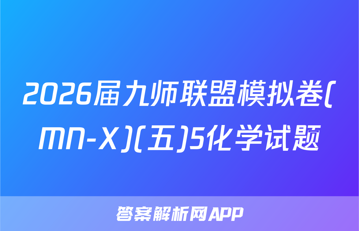 2026届九师联盟模拟卷(MN-X)(五)5化学试题
