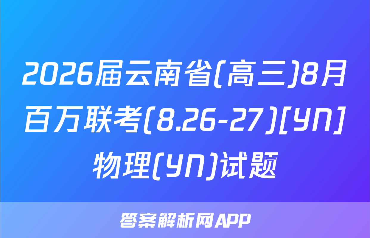 2026届云南省(高三)8月百万联考(8.26-27)[YN]物理(YN)试题