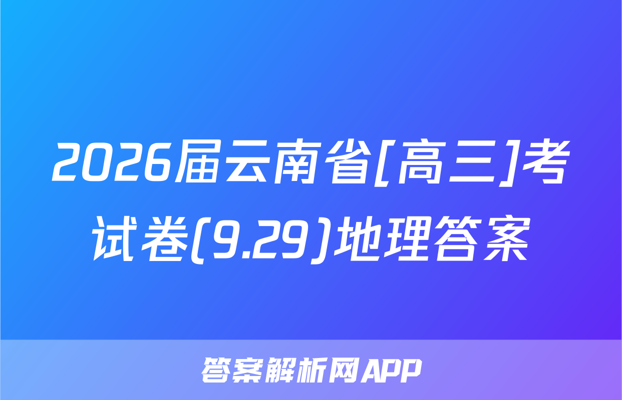 2026届云南省[高三]考试卷(9.29)地理答案