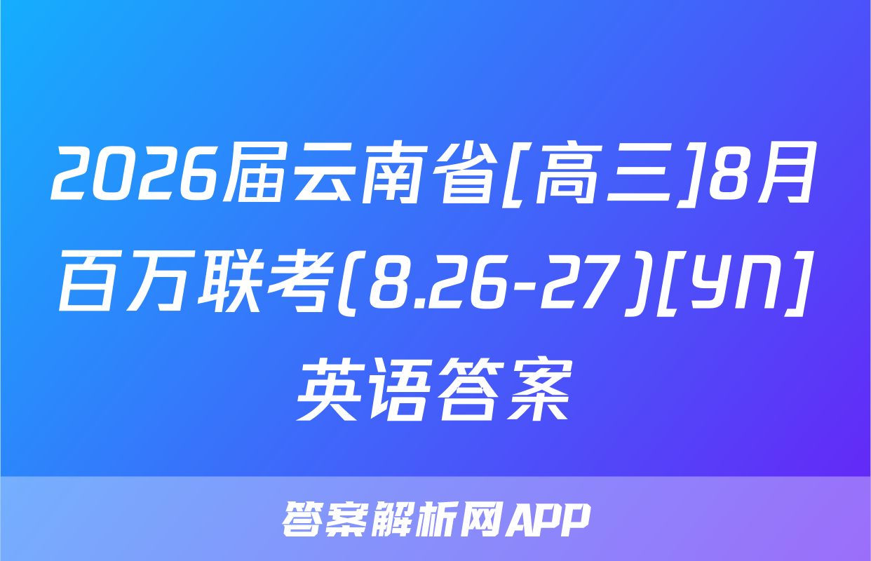 2026届云南省[高三]8月百万联考(8.26-27)[YN]英语答案