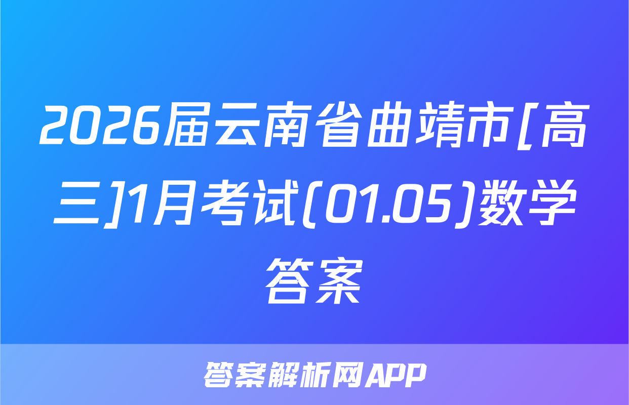 2026届云南省曲靖市[高三]1月考试(01.05)数学答案