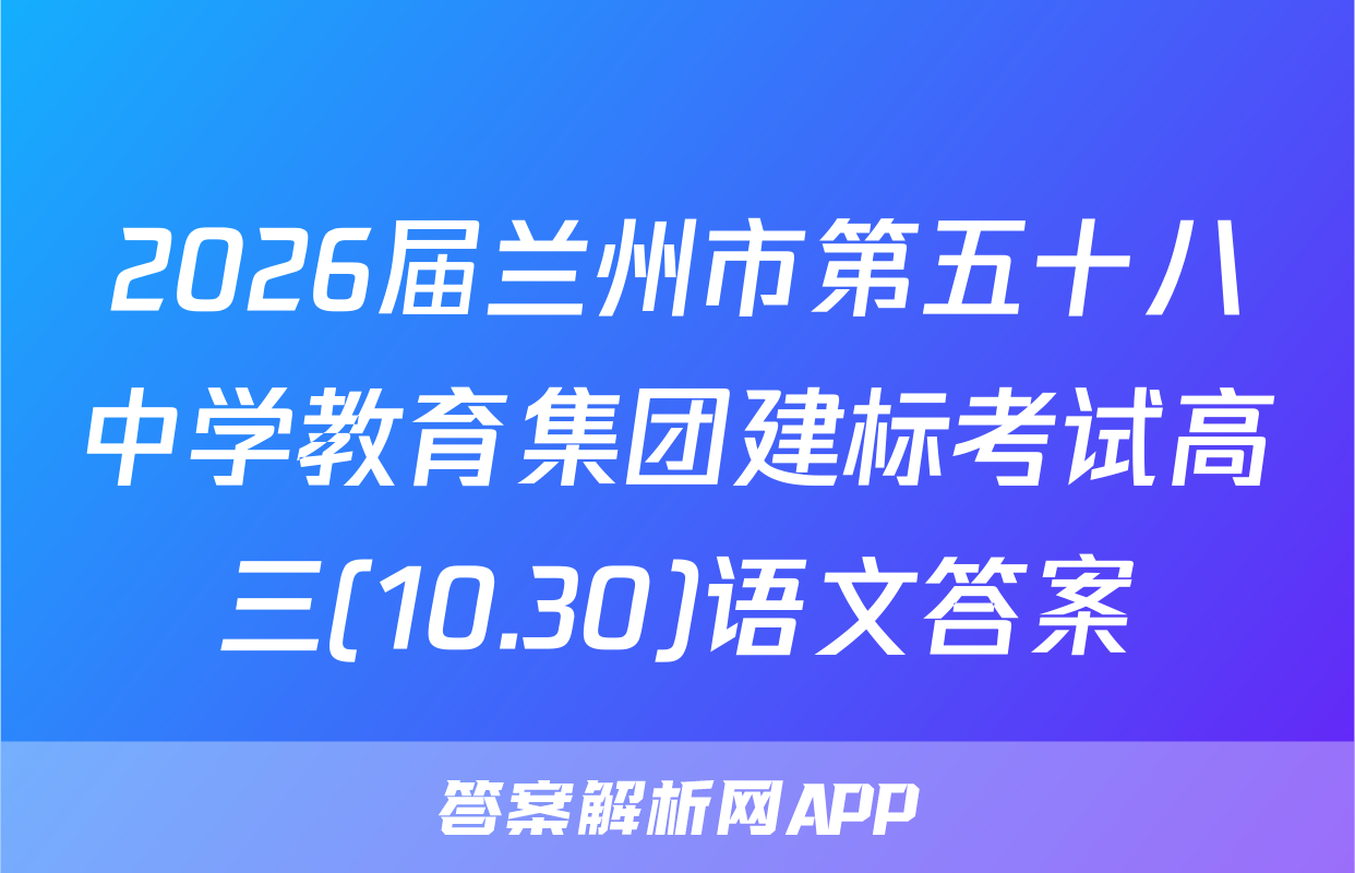 2026届兰州市第五十八中学教育集团建标考试高三(10.30)语文答案
