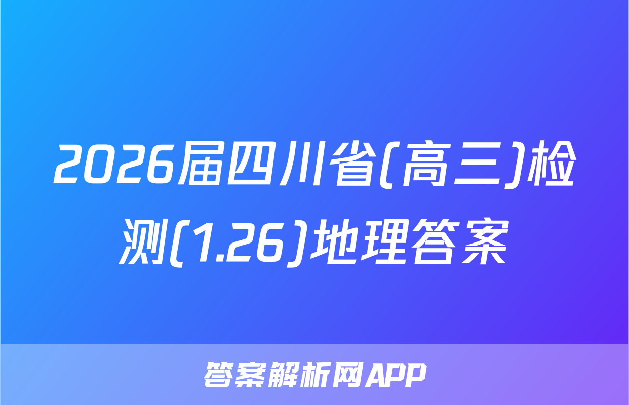 2026届四川省(高三)检测(1.26)地理答案