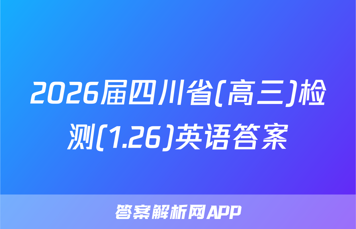 2026届四川省(高三)检测(1.26)英语答案