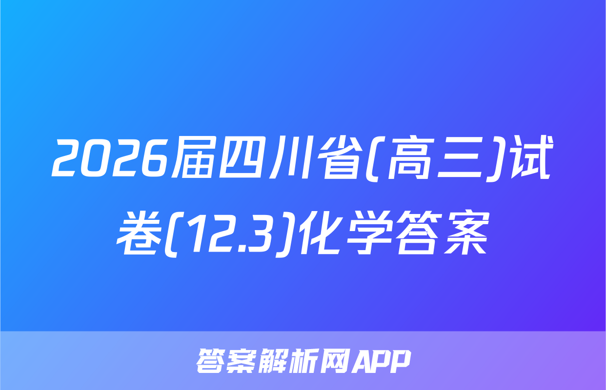 2026届四川省(高三)试卷(12.3)化学答案