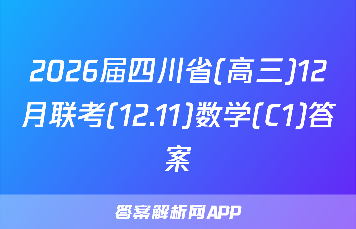 2026届四川省(高三)12月联考(12.11)数学(C1)答案