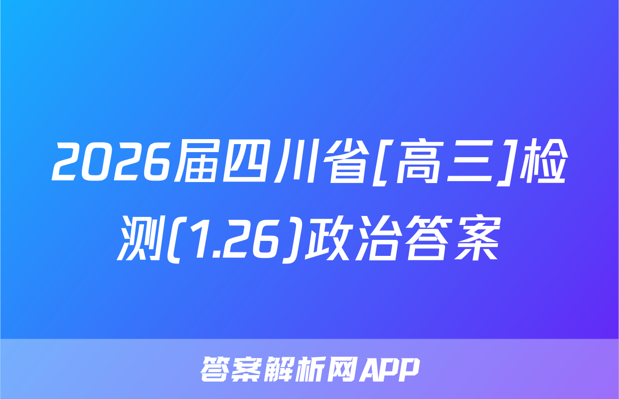 2026届四川省[高三]检测(1.26)政治答案