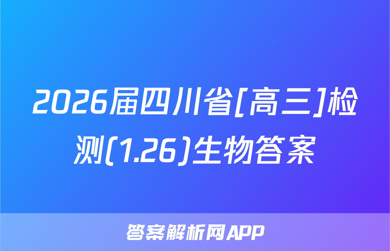 2026届四川省[高三]检测(1.26)生物答案