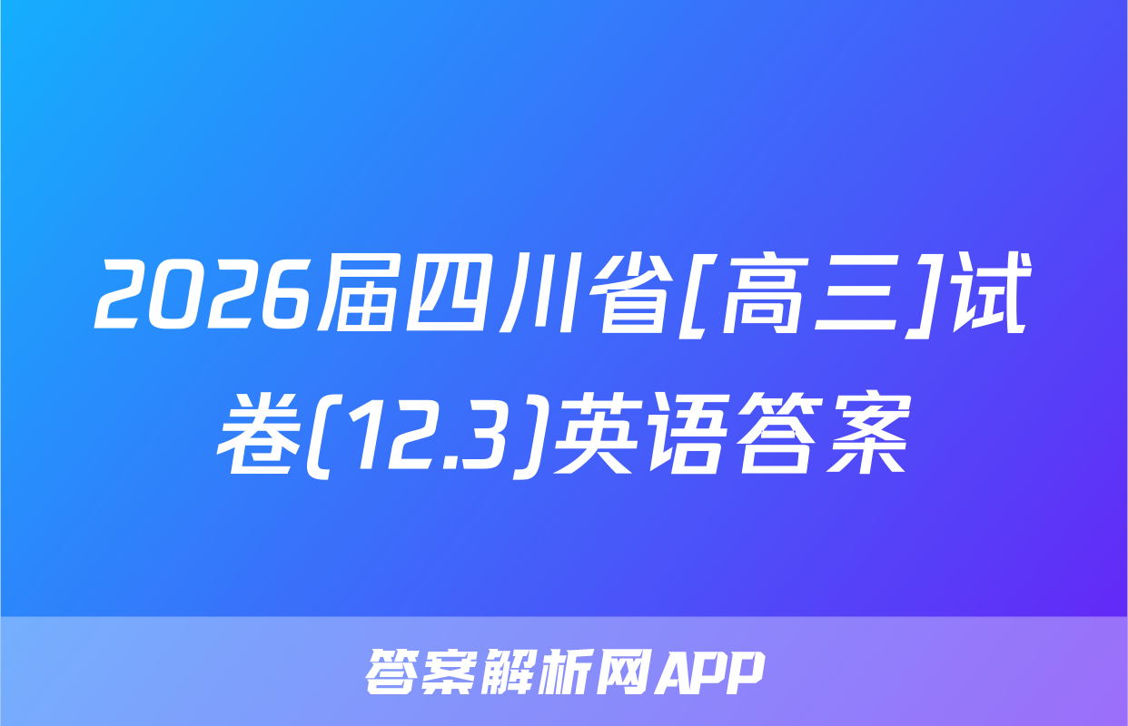 2026届四川省[高三]试卷(12.3)英语答案