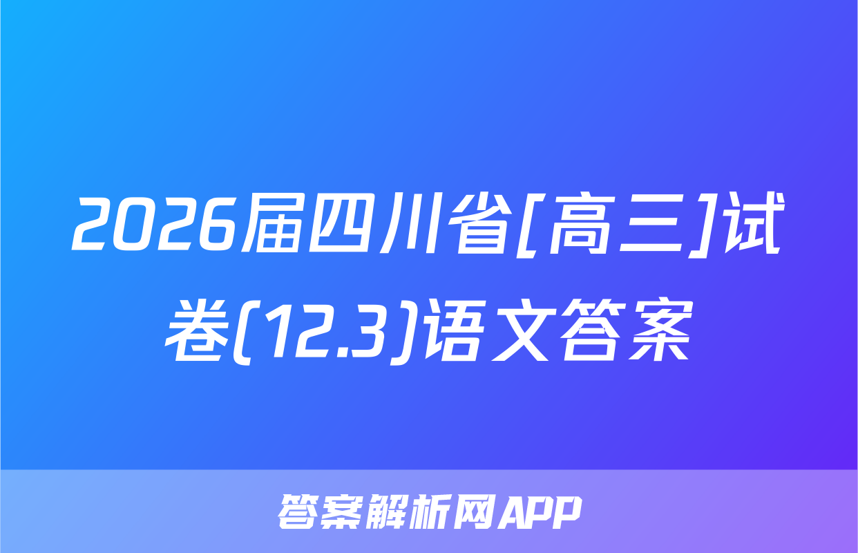 2026届四川省[高三]试卷(12.3)语文答案