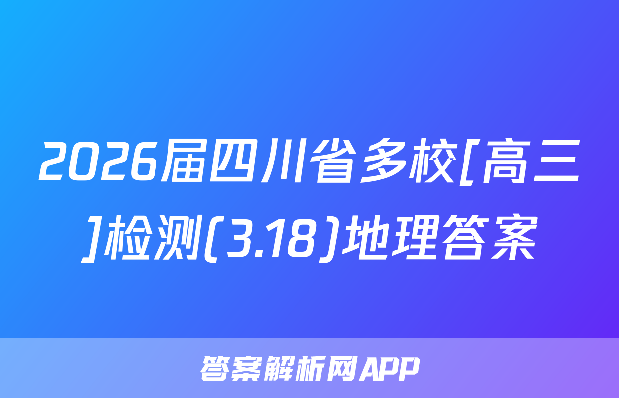 2026届四川省多校[高三]检测(3.18)地理答案