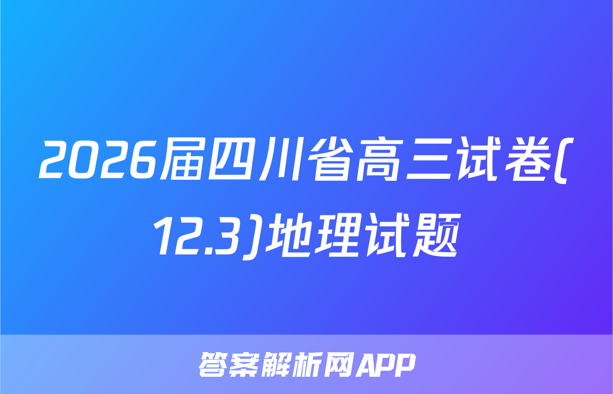 2026届四川省高三试卷(12.3)地理试题