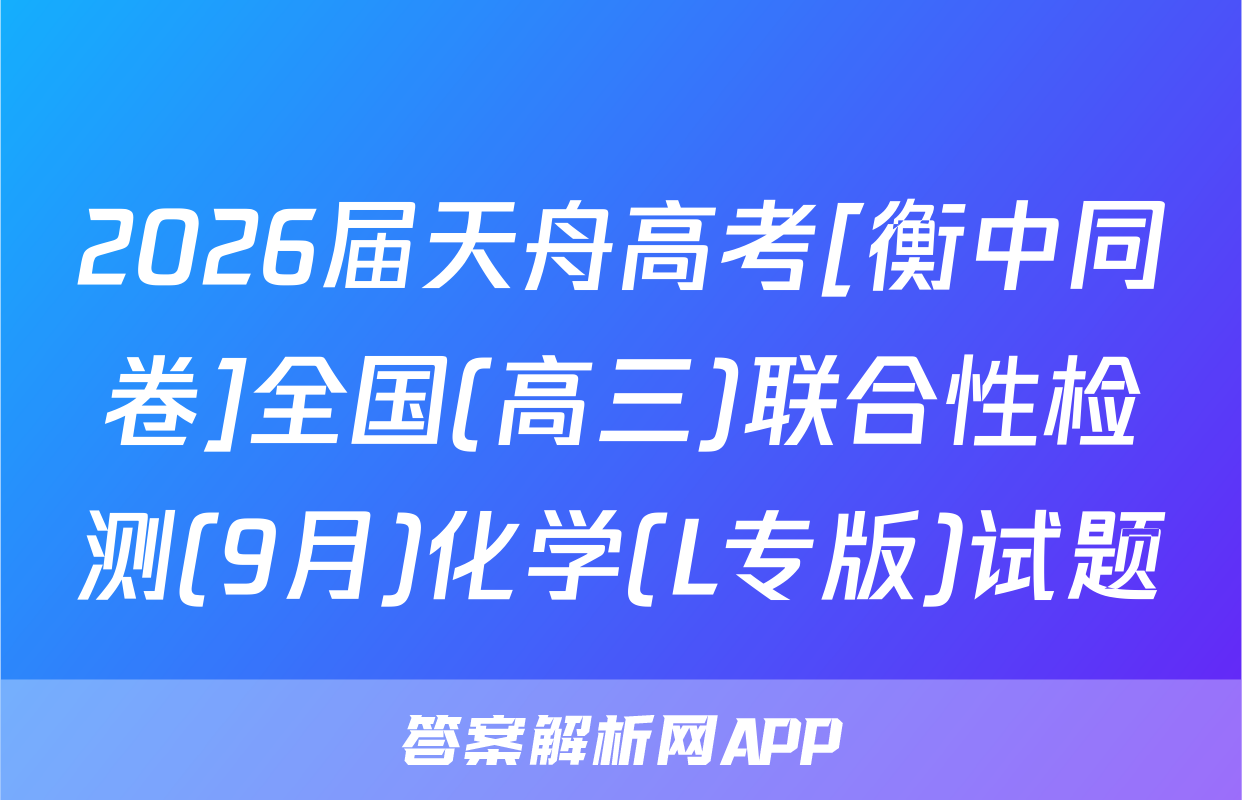 2026届天舟高考[衡中同卷]全国(高三)联合性检测(9月)化学(L专版)试题
