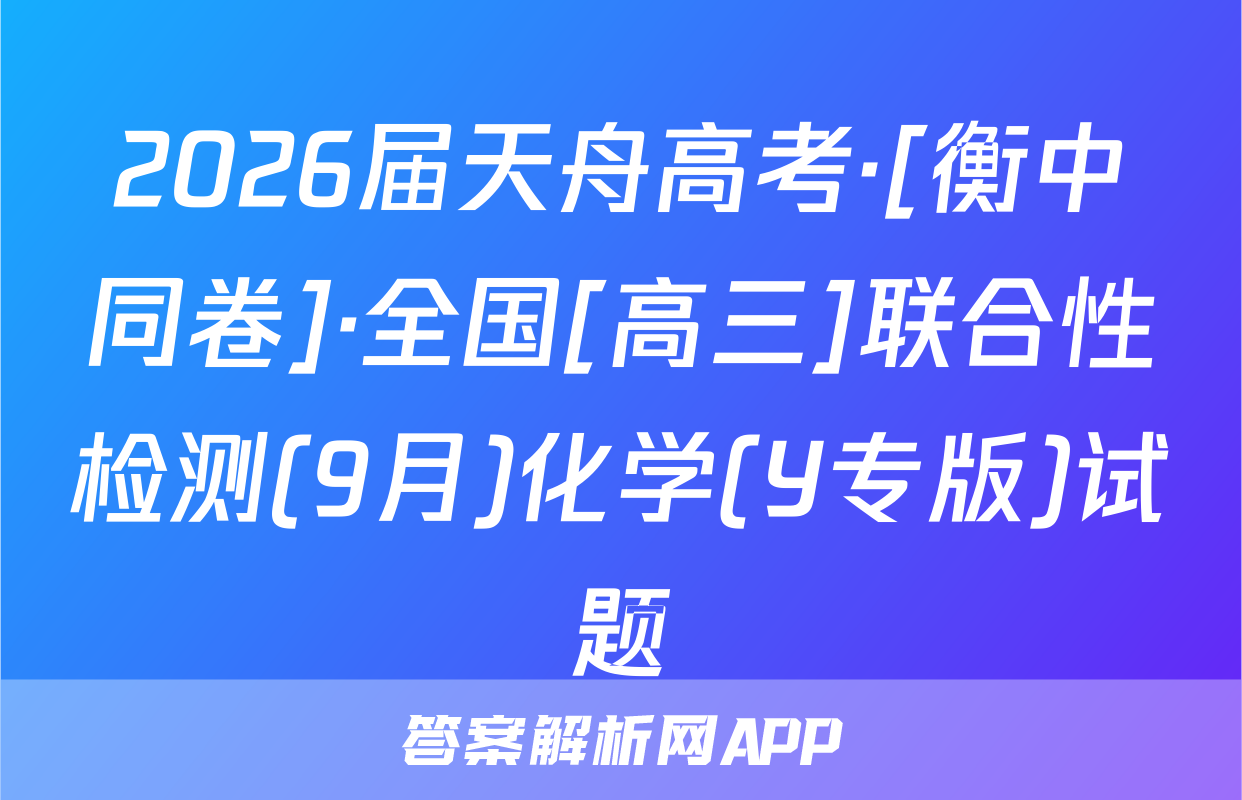 2026届天舟高考·[衡中同卷]·全国[高三]联合性检测(9月)化学(Y专版)试题