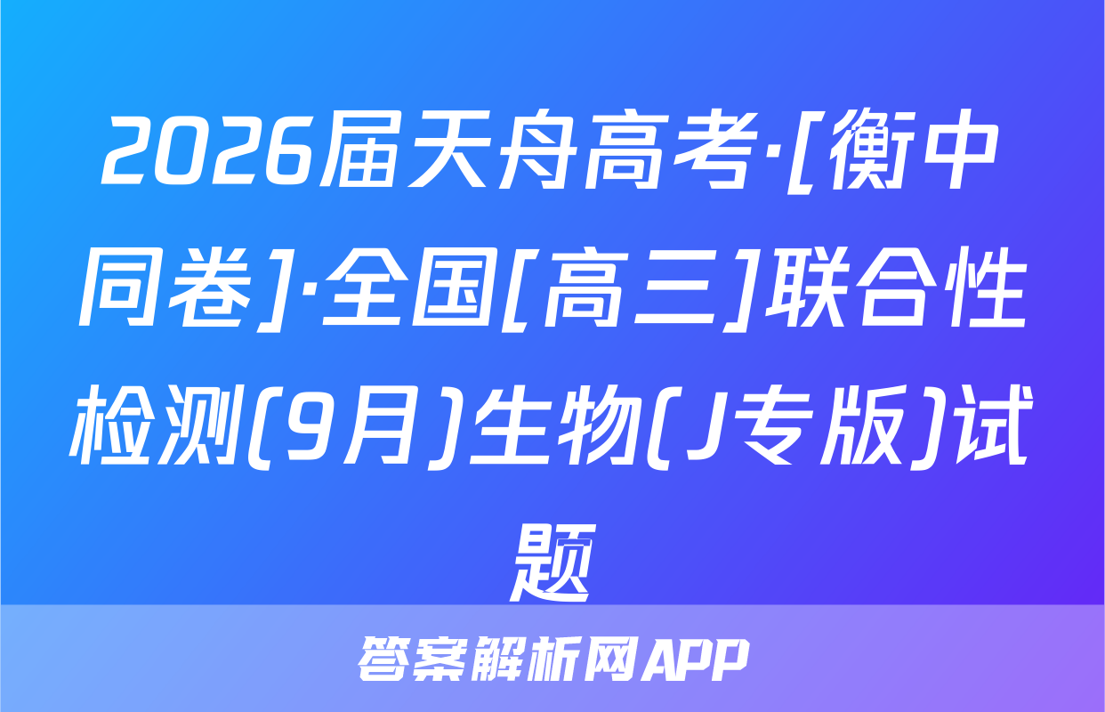2026届天舟高考·[衡中同卷]·全国[高三]联合性检测(9月)生物(J专版)试题