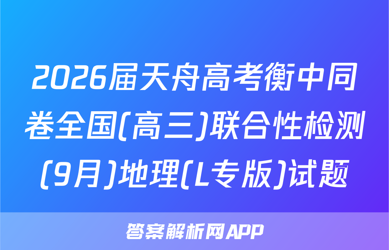 2026届天舟高考衡中同卷全国(高三)联合性检测(9月)地理(L专版)试题