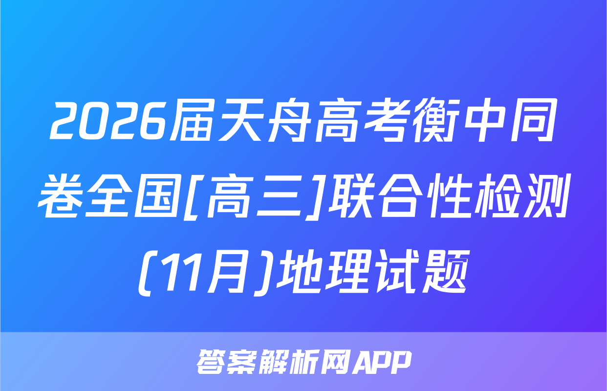 2026届天舟高考衡中同卷全国[高三]联合性检测(11月)地理试题