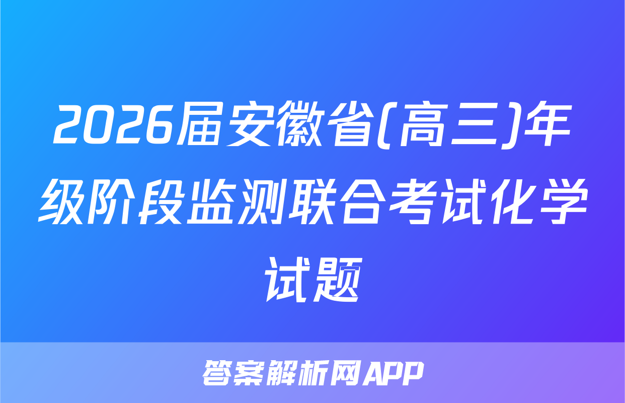 2026届安徽省(高三)年级阶段监测联合考试化学试题