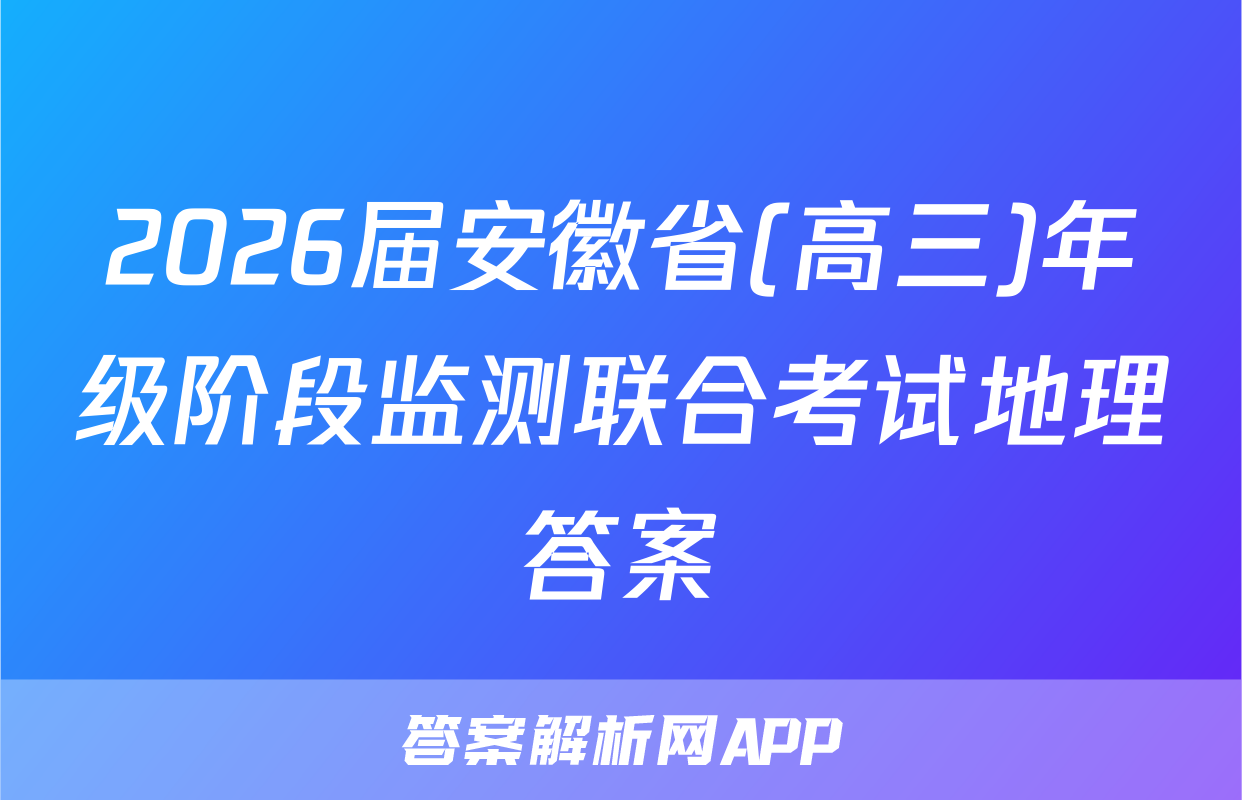 2026届安徽省(高三)年级阶段监测联合考试地理答案