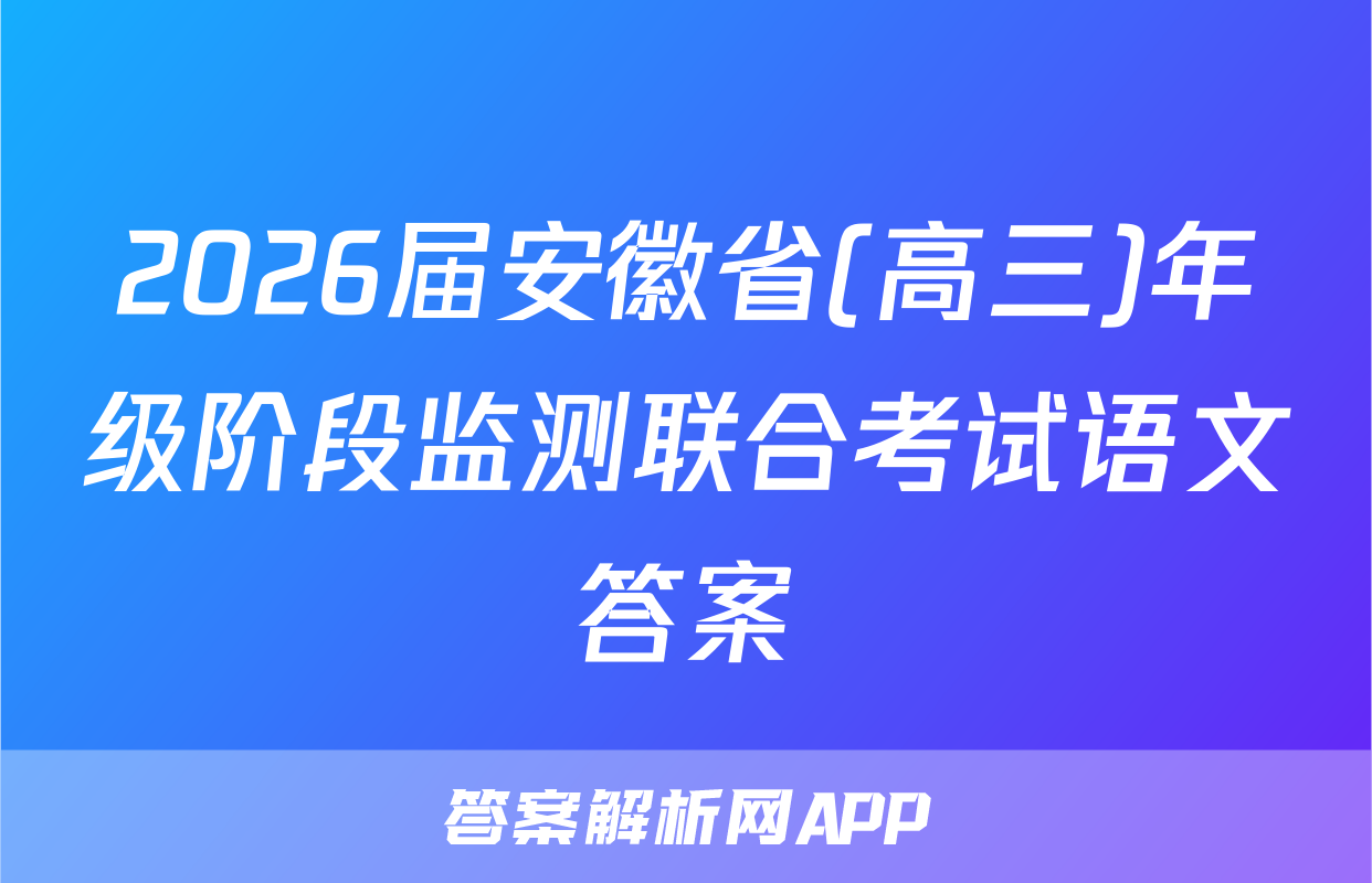 2026届安徽省(高三)年级阶段监测联合考试语文答案