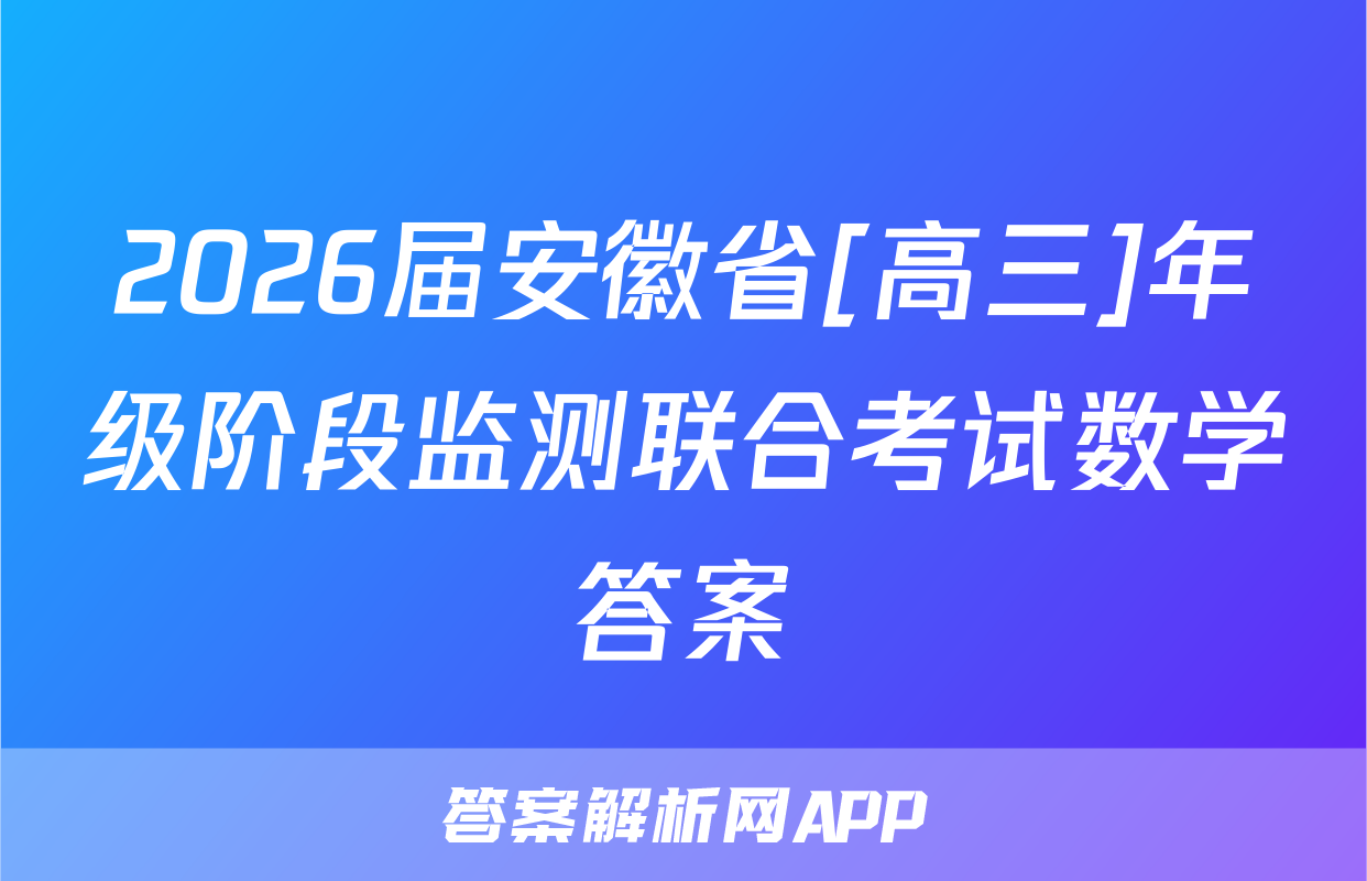 2026届安徽省[高三]年级阶段监测联合考试数学答案