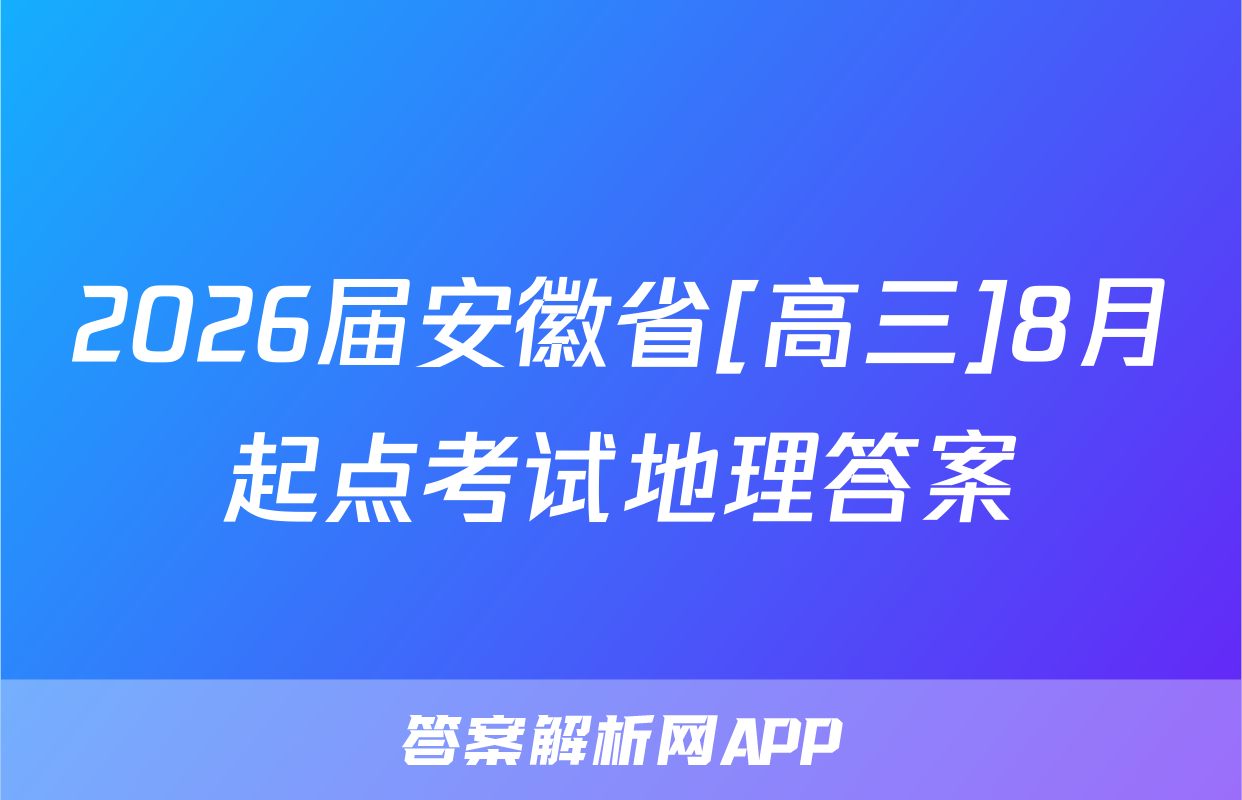 2026届安徽省[高三]8月起点考试地理答案