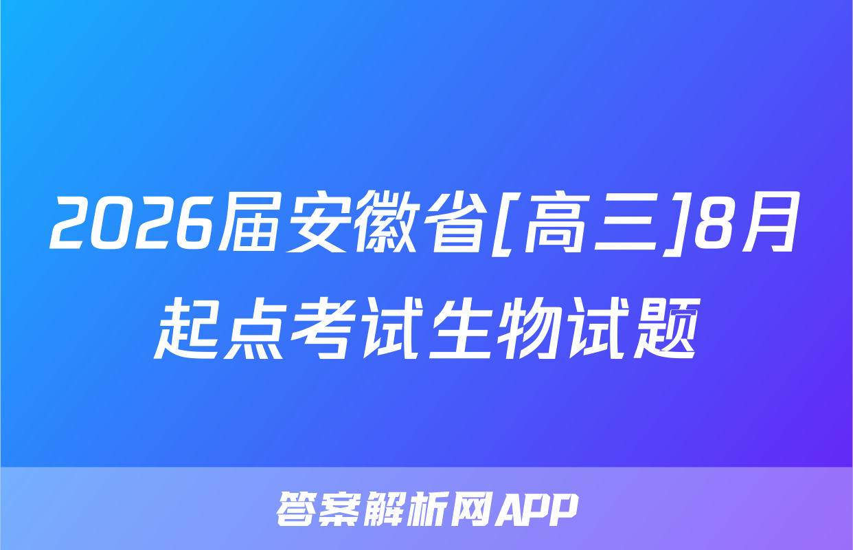 2026届安徽省[高三]8月起点考试生物试题